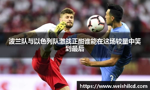 波兰队与以色列队激战正酣谁能在这场较量中笑到最后