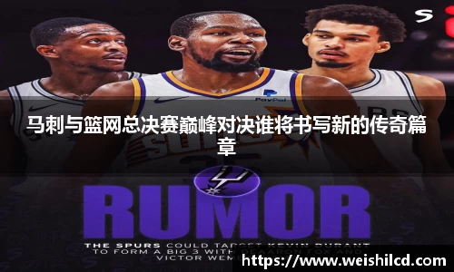 马刺与篮网总决赛巅峰对决谁将书写新的传奇篇章