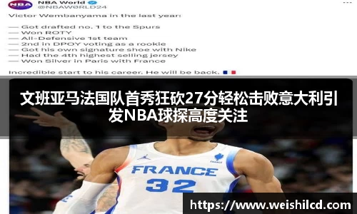 文班亚马法国队首秀狂砍27分轻松击败意大利引发NBA球探高度关注