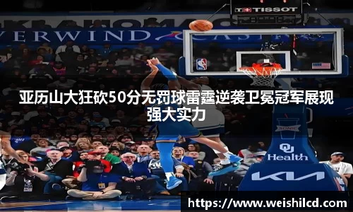 亚历山大狂砍50分无罚球雷霆逆袭卫冕冠军展现强大实力