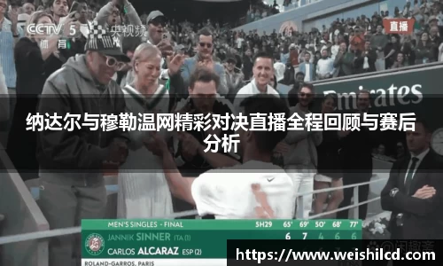 纳达尔与穆勒温网精彩对决直播全程回顾与赛后分析