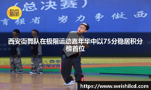 西安街舞队在极限运动嘉年华中以75分稳居积分榜首位