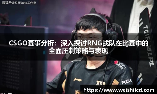 CSGO赛事分析：深入探讨RNG战队在比赛中的全面压制策略与表现