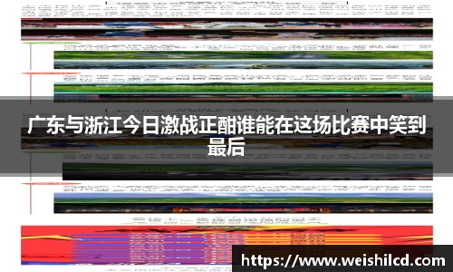 广东与浙江今日激战正酣谁能在这场比赛中笑到最后