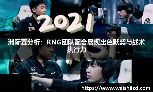 洲际赛分析：RNG团队配合展现出色默契与战术执行力