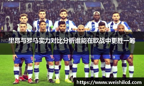 里昂与罗马实力对比分析谁能在欧战中更胜一筹