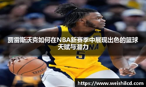 贾雷斯沃克如何在NBA新赛季中展现出色的篮球天赋与潜力